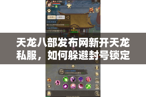 天龙八部发布网新开天龙私服，如何躲避封号锁定真福利？
