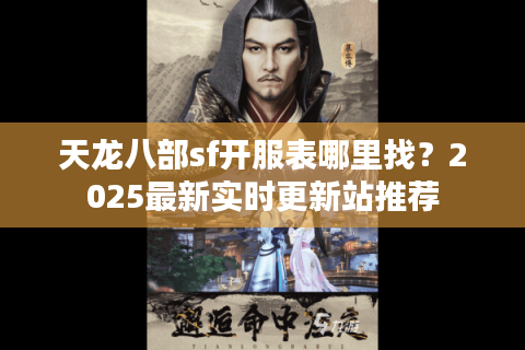 天龙八部sf开服表哪里找？2025最新实时更新站推荐