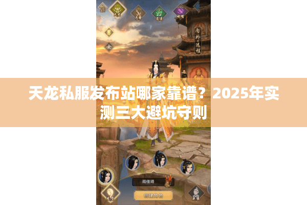 天龙私服发布站哪家靠谱？2025年实测三大避坑守则