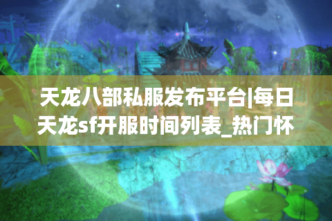 天龙八部私服发布平台|每日天龙sf开服时间列表_热门怀旧版天龙八部私服大全