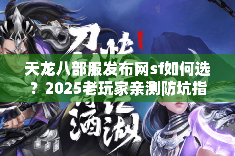 天龙八部服发布网sf如何选？2025老玩家亲测防坑指南