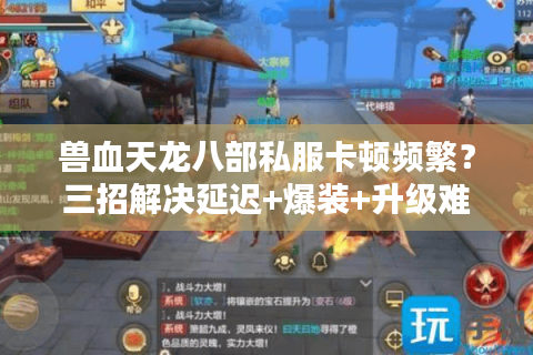 兽血天龙八部私服卡顿频繁？三招解决延迟+爆装+升级难题