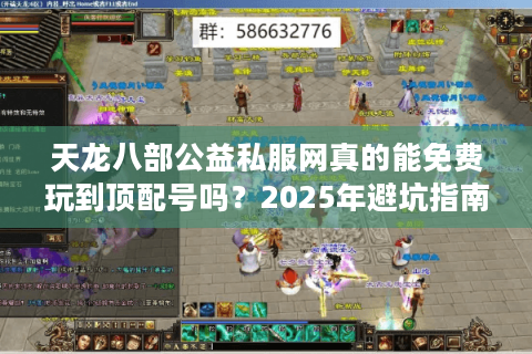 天龙八部公益私服网真的能免费玩到顶配号吗？2025年避坑指南