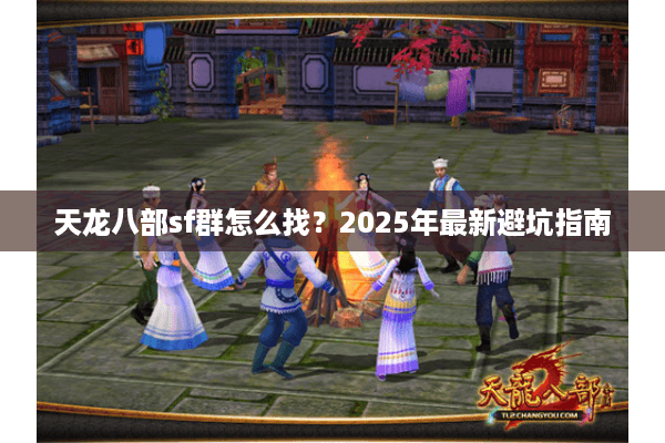 天龙八部sf群怎么找？2025年最新避坑指南