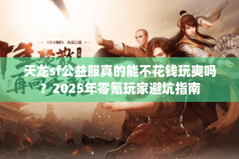 天龙sf公益服真的能不花钱玩爽吗？2025年零氪玩家避坑指南