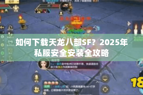 如何下载天龙八部SF？2025年私服安全安装全攻略