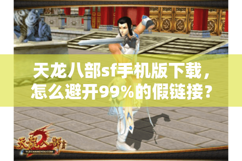 天龙八部sf手机版下载,怎么避开99%的假链接? 天龙八部sf手机版下载,怎么避开99%的假链接?