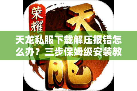 天龙私服下载解压报错怎么办？三步保姆级安装教程