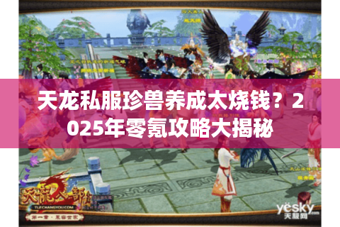 天龙私服珍兽养成太烧钱？2025年零氪攻略大揭秘
