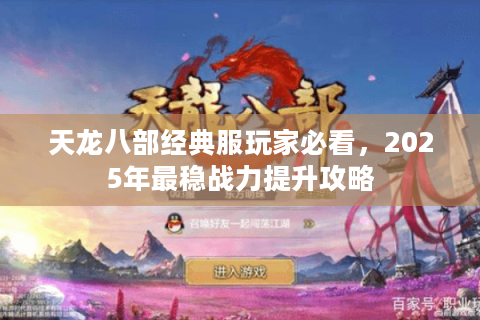 天龙八部经典服玩家必看，2025年最稳战力提升攻略
