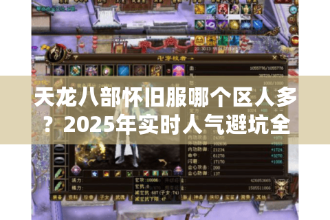 天龙八部怀旧服哪个区人多?2025年实时人气避坑全攻略 天龙八部怀旧服哪个区人多?2025年实时人气避坑全攻略