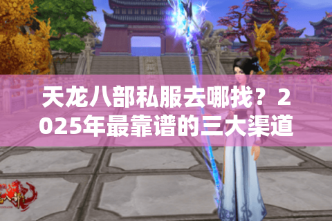天龙八部私服去哪找？2025年最靠谱的三大渠道测评