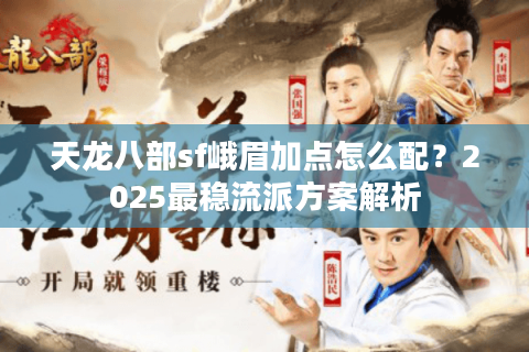 天龙八部sf峨眉加点怎么配？2025最稳流派方案解析