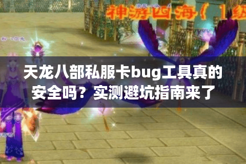 天龙八部私服卡bug工具真的安全吗?实测避坑指南来了 天龙八部私服卡bug工具真的安全吗?实测避坑指南来了