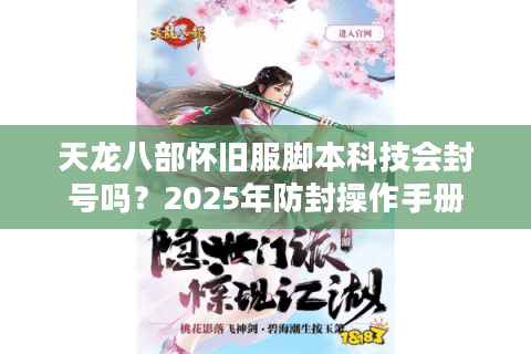 天龙八部怀旧服脚本科技会封号吗？2025年防封操作手册