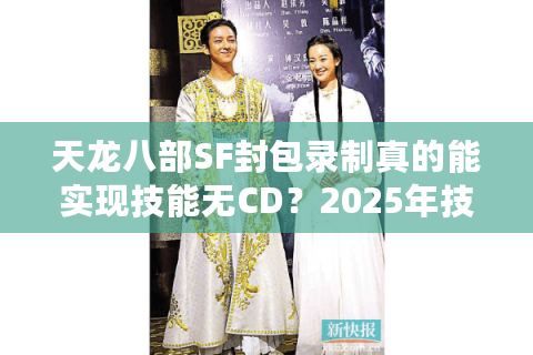 天龙八部SF封包录制真的能实现技能无CD？2025年技术实测揭秘