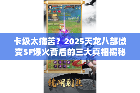 卡级太痛苦？2025天龙八部微变SF爆火背后的三大真相揭秘