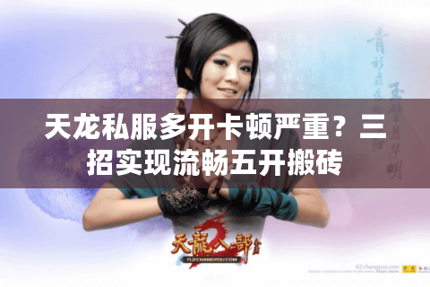天龙私服多开卡顿严重？三招实现流畅五开搬砖