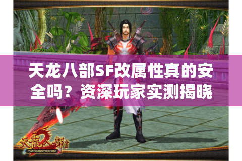 天龙八部SF改属性真的安全吗?资深玩家实测揭晓隐藏风险 天龙八部SF改属性真的安全吗?资深玩家实测揭晓隐藏风险