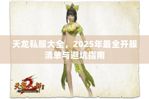 天龙私服大全，2025年最全开服清单与避坑指南