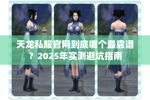 天龙私服官网到底哪个最靠谱？2025年实测避坑指南