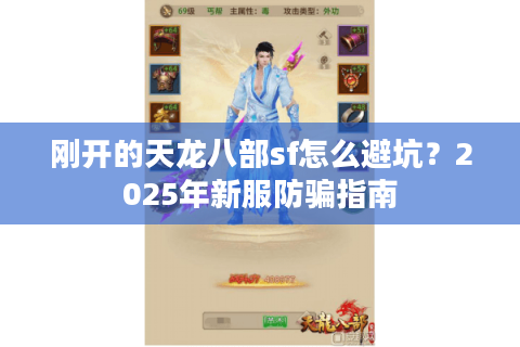 刚开的天龙八部sf怎么避坑?2025年新服防骗指南 刚开的天龙八部sf怎么避坑?2025年新服防骗指南