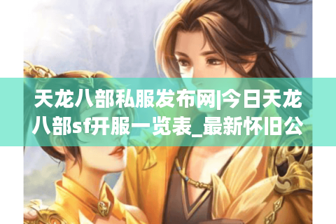 天龙八部私服发布网|今日天龙八部sf开服一览表_最新怀旧公益版天龙八部私服精选