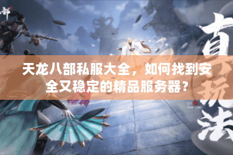 天龙八部私服大全，如何找到安全又稳定的精品服务器？