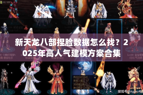 新天龙八部捏脸数据怎么找?2025年高人气建模方案合集 新天龙八部捏脸数据怎么找?2025年高人气建模方案合集