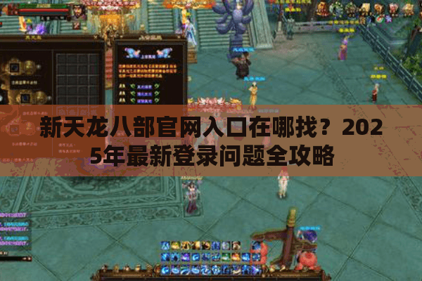 新天龙八部官网入口在哪找?2025年最新登录问题全攻略 新天龙八部官网入口在哪找?2025年最新登录问题全攻略