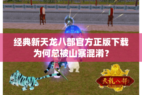 经典新天龙八部官方正版下载为何总被山寨混淆？