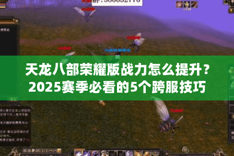 天龙八部荣耀版战力怎么提升？2025赛季必看的5个跨服技巧