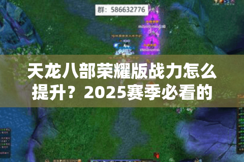 天龙八部荣耀版战力怎么提升？2025赛季必看的5个跨服技巧