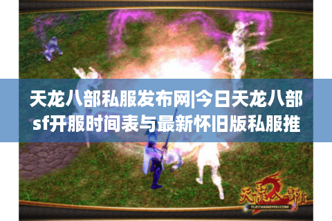 天龙八部私服发布网|今日天龙八部sf开服时间表与最新怀旧版私服推荐