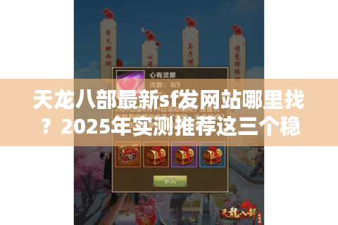天龙八部最新sf发网站哪里找？2025年实测推荐这三个稳定入口