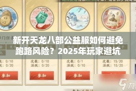 新开天龙八部公益服如何避免跑路风险?2025年玩家避坑指南 新开天龙八部公益服如何避免跑路风险?2025年玩家避坑指南