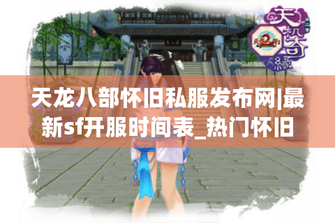 天龙八部怀旧私服发布网|最新sf开服时间表_热门怀旧版私服精选推荐