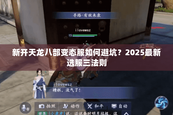 新开天龙八部变态服如何避坑？2025最新选服三法则
