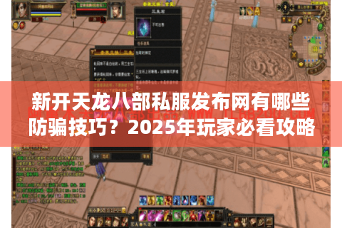 新开天龙八部私服发布网有哪些防骗技巧？2025年玩家必看攻略