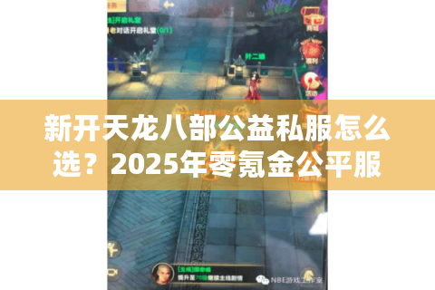 新开天龙八部公益私服怎么选？2025年零氪金公平服推荐