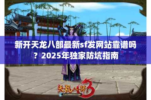 新开天龙八部最新sf发网站靠谱吗？2025年独家防坑指南