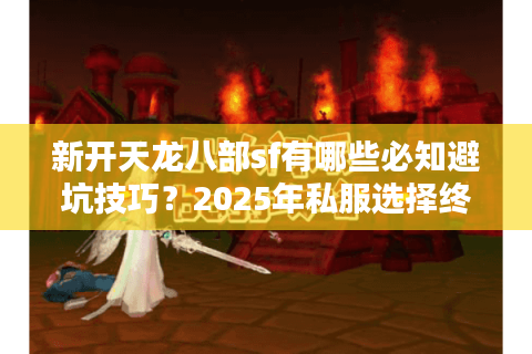 新开天龙八部sf有哪些必知避坑技巧？2025年私服选择终极指南