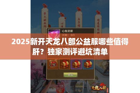 2025新开天龙八部公益服哪些值得肝？独家测评避坑清单