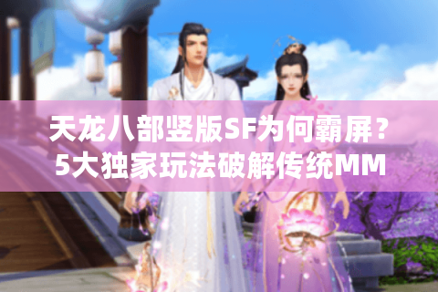 天龙八部竖版SF为何霸屏？5大独家玩法破解传统MMO困局