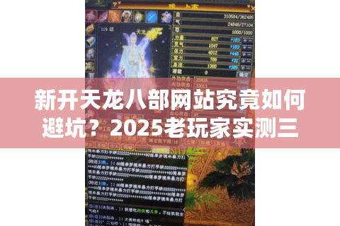 新开天龙八部网站究竟如何避坑？2025老玩家实测三大私服彩蛋