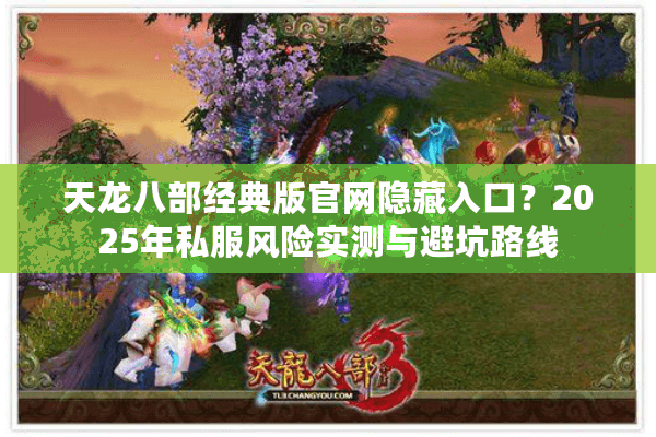 天龙八部经典版官网隐藏入口？2025年私服风险实测与避坑路线