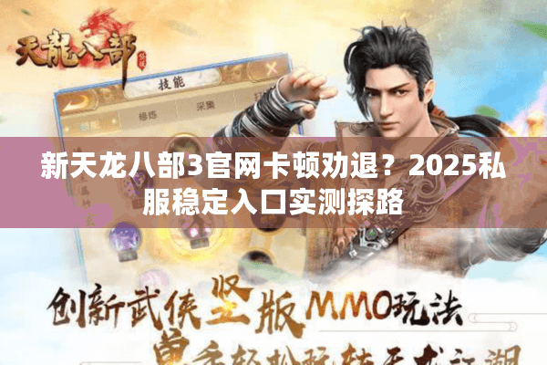 新天龙八部3官网卡顿劝退?2025私服稳定入口实测探路 新天龙八部3官网卡顿劝退?2025私服稳定入口实测探路