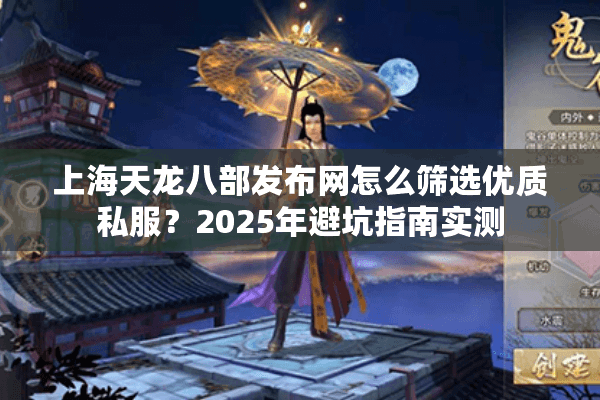 上海天龙八部发布网怎么筛选优质私服？2025年避坑指南实测