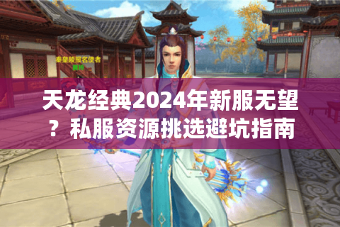 天龙经典2024年新服无望？私服资源挑选避坑指南