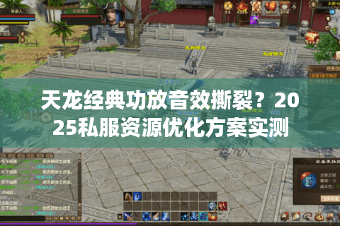 天龙经典功放音效撕裂?2025私服资源优化方案实测 天龙经典功放音效撕裂?2025私服资源优化方案实测